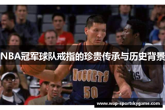 NBA冠军球队戒指的珍贵传承与历史背景