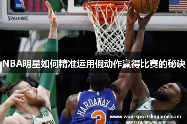 NBA明星如何精准运用假动作赢得比赛的秘诀