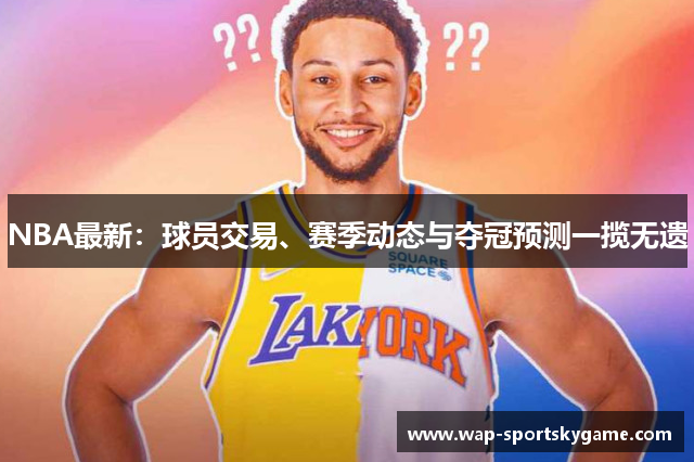 NBA最新：球员交易、赛季动态与夺冠预测一揽无遗
