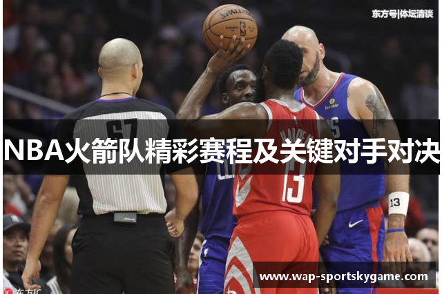 NBA火箭队精彩赛程及关键对手对决