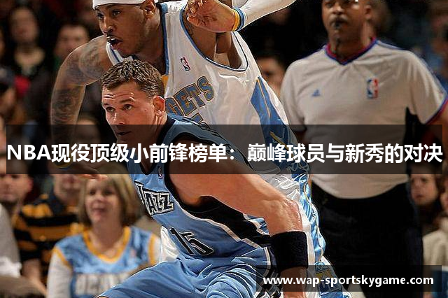 NBA现役顶级小前锋榜单：巅峰球员与新秀的对决