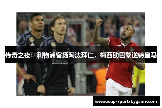 传奇之夜：利物浦客场淘汰拜仁，梅西助巴黎逆转皇马