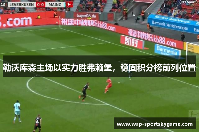 勒沃库森主场以实力胜弗赖堡，稳固积分榜前列位置