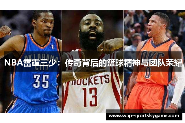 NBA雷霆三少：传奇背后的篮球精神与团队荣耀