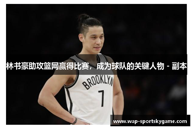 林书豪助攻篮网赢得比赛，成为球队的关键人物 - 副本
