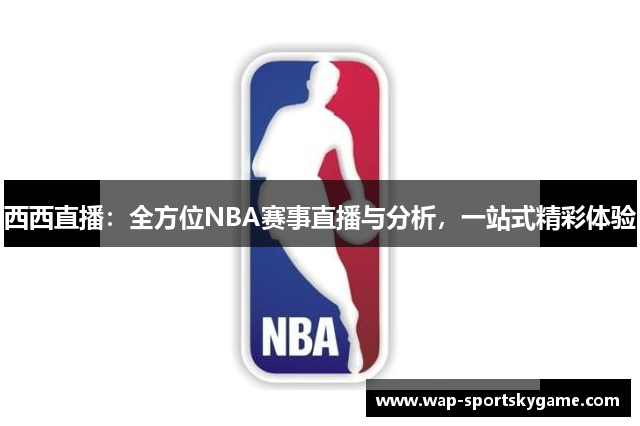 西西直播：全方位NBA赛事直播与分析，一站式精彩体验