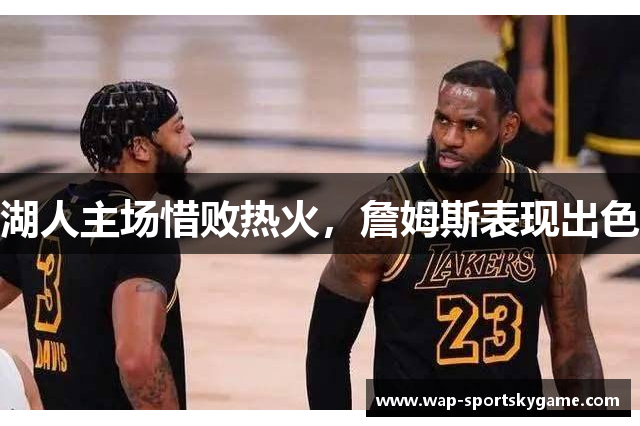 湖人主场惜败热火，詹姆斯表现出色