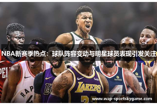 NBA新赛季热点：球队阵容变动与明星球员表现引发关注