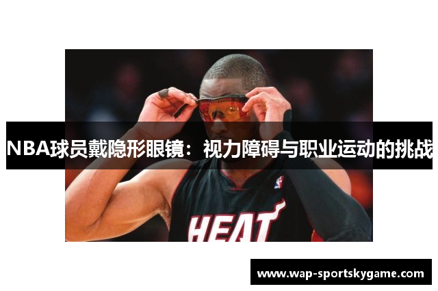 NBA球员戴隐形眼镜：视力障碍与职业运动的挑战