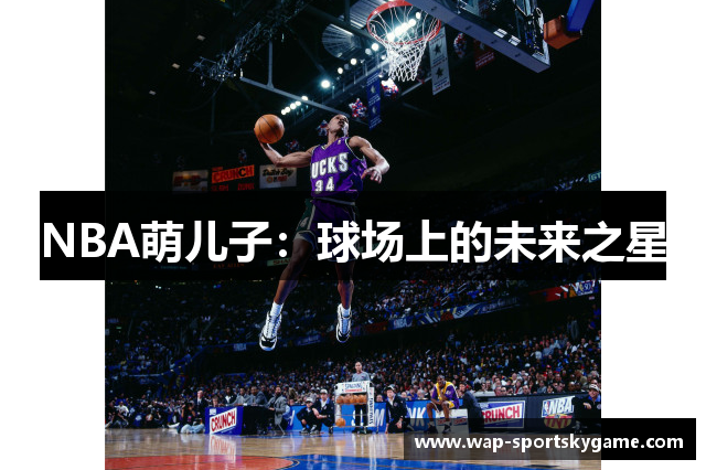 NBA萌儿子：球场上的未来之星