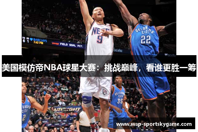 美国模仿帝NBA球星大赛：挑战巅峰，看谁更胜一筹
