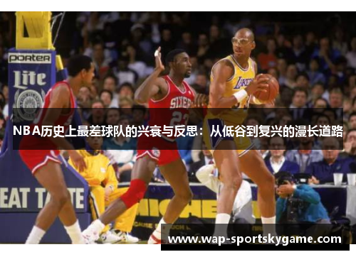 NBA历史上最差球队的兴衰与反思：从低谷到复兴的漫长道路