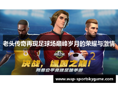 老头传奇再现足球场巅峰岁月的荣耀与激情