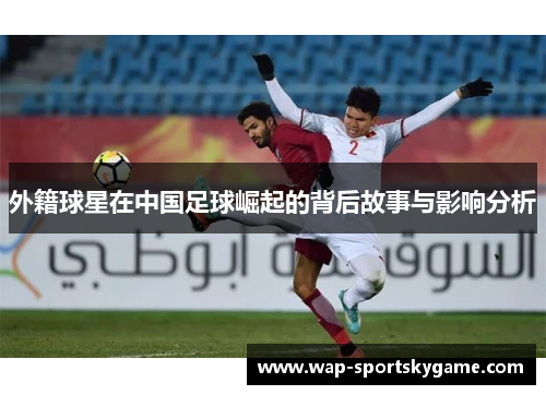 外籍球星在中国足球崛起的背后故事与影响分析
