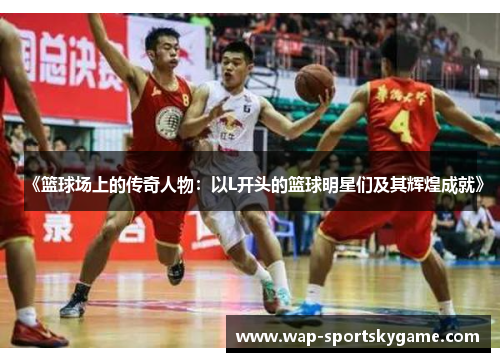 《篮球场上的传奇人物：以L开头的篮球明星们及其辉煌成就》