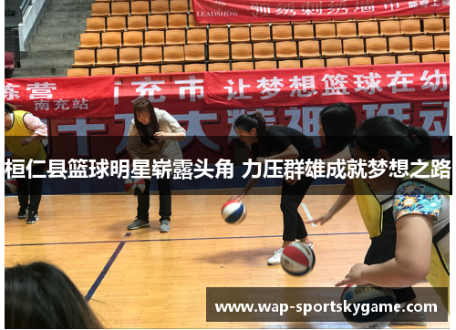 桓仁县篮球明星崭露头角 力压群雄成就梦想之路