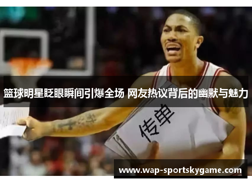 篮球明星眨眼瞬间引爆全场 网友热议背后的幽默与魅力